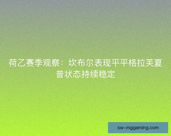 荷乙赛季观察:坎布尔表现平平格拉芙夏普状态持续稳定 荷乙赛季观察:坎布尔表现平平格拉芙夏普状态持续稳定