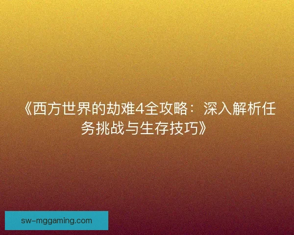 《西方世界的劫难4全攻略：深入解析任务挑战与生存技巧》