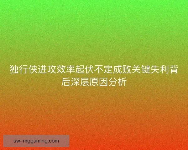 独行侠进攻效率起伏不定成败关键失利背后深层原因分析