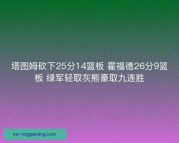 塔图姆砍下25分14篮板 霍福德26分9篮板 绿军轻取灰熊豪取九连胜