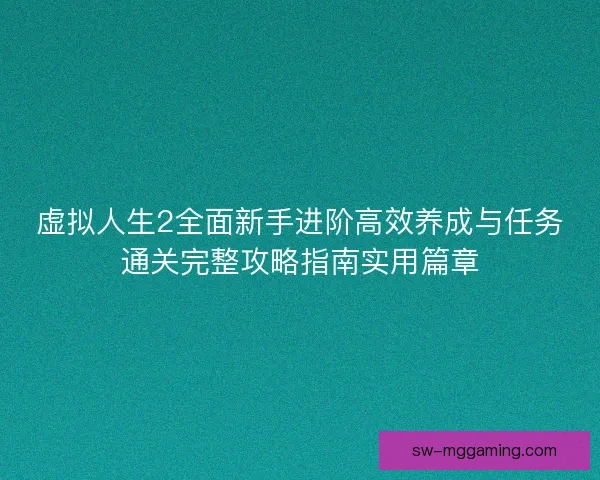 虚拟人生2全面新手进阶高效养成与任务通关完整攻略指南实用篇章