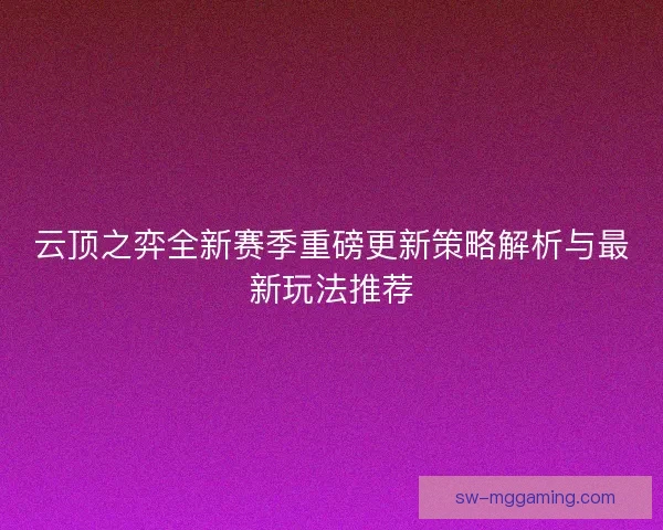 云顶之弈全新赛季重磅更新策略解析与最新玩法推荐