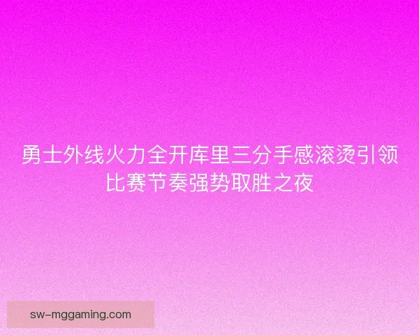 勇士外线火力全开库里三分手感滚烫引领比赛节奏强势取胜之夜