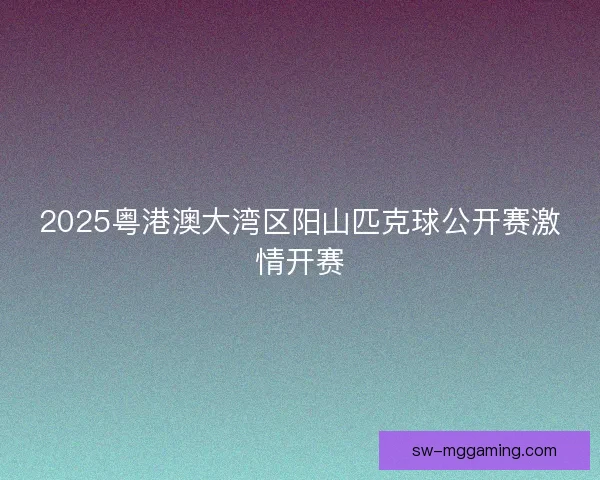 2025粤港澳大湾区阳山匹克球公开赛激情开赛