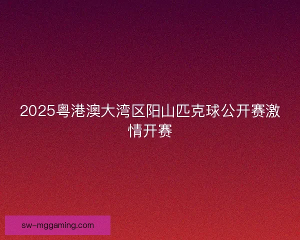 2025粤港澳大湾区阳山匹克球公开赛激情开赛