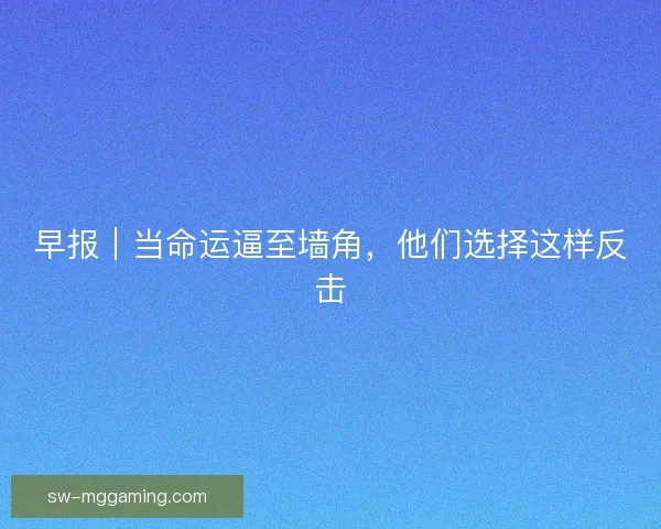 早报｜当命运逼至墙角，他们选择这样反击
