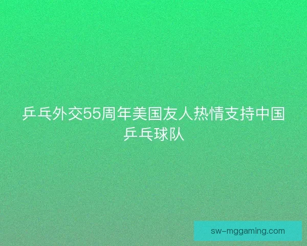 乒乓外交55周年美国友人热情支持中国乒乓球队